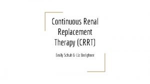 Continuous Renal Replacement Therapy CRRT Emily Schuh Liz