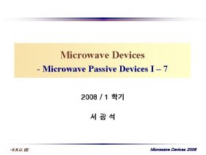 Microwave Devices Microwave Passive Devices I 7 2008