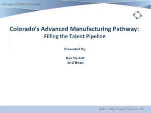 Advanced Manufacturing Colorados Advanced Manufacturing Pathway Filling the Advanced Manufacturing Colorados Advanced Manufacturing Pathway Filling the