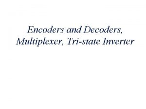 Encoders and Decoders Multiplexer Tristate Inverter Overview Binary