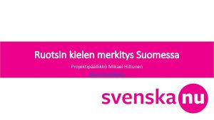 Ruotsin kielen merkitys Suomessa Projektipllikk Mikael Hiltunen Siirry