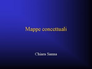Mappe concettuali Chiara Sanna Mappe concettuali Mappe cognitive