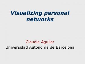 Visualizing personal networks Claudia Aguilar Universidad Autnoma de