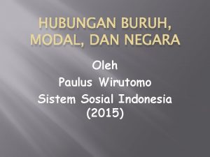 HUBUNGAN BURUH MODAL DAN NEGARA Oleh Paulus Wirutomo