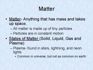 Matter Matter Anything that has mass and takes
