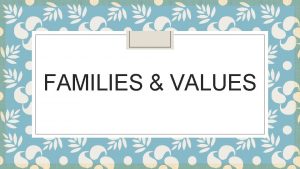 FAMILIES VALUES What are values Beliefs and principles