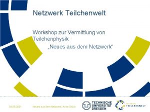 Netzwerk Teilchenwelt Workshop zur Vermittlung von Teilchenphysik Neues