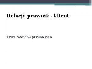 Relacja prawnik klient Etyka zawodw prawniczych Dla zbudowania