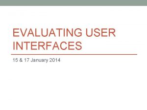 EVALUATING USER INTERFACES 15 17 January 2014 Is