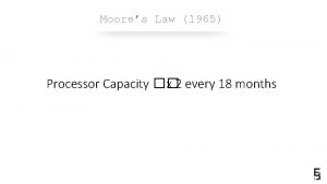 Moores Law 1965 Processor Capacity x 2 every