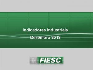 Indicadores Industriais Dezembro 2012 Indicadores Industriais Santa Catarina