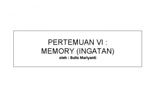 PERTEMUAN VI MEMORY INGATAN oleh Sulis Mariyanti DEFINISI