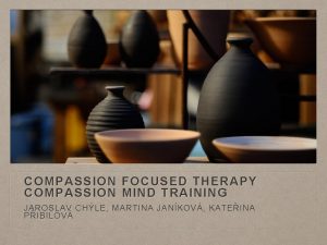 COMPASSION FOCUSED THERAPY COMPASSION MIND TRAINING JAROSLAV CHLE