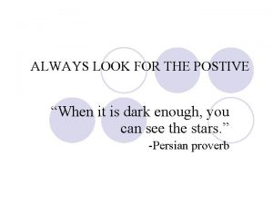 ALWAYS LOOK FOR THE POSTIVE When it is