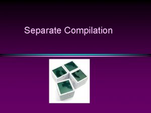 Separate Compilation A key concept in programming Two