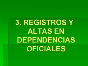 3 REGISTROS Y ALTAS EN DEPENDENCIAS OFICIALES Registros