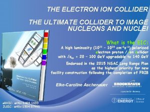 THE ELECTRON ION COLLIDER THE ULTIMATE COLLIDER TO