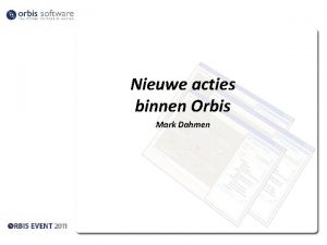 Nieuwe acties binnen Orbis Mark Dahmen Inleiding Overzicht