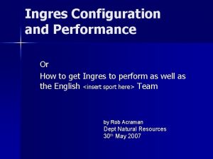 Ingres Configuration and Performance Or How to get