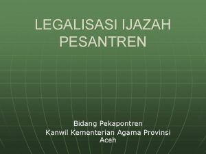 LEGALISASI IJAZAH PESANTREN Bidang Pekapontren Kanwil Kementerian Agama