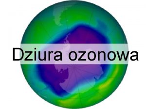 Dziura ozonowa CHARAKTERYSTYKA ZAGROENIA DZIURA OZONOWA jest to