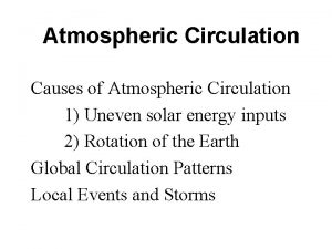 Atmospheric Circulation Causes of Atmospheric Circulation 1 Uneven