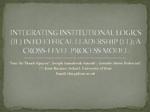 INTEGRATING INSTITUTIONAL LOGICS IL INTO ETHICAL LEADERSHIP EL