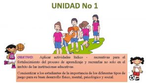 UNIDAD No 1 OBJETIVO Aplicar actividades ldico recreativas