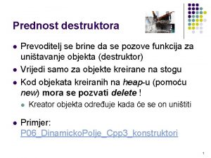 Prednost destruktora l l l Prevoditelj se brine