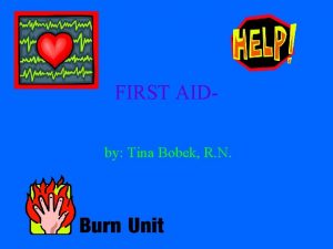 FIRST AIDby Tina Bobek R N What is