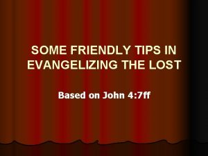 SOME FRIENDLY TIPS IN EVANGELIZING THE LOST Based