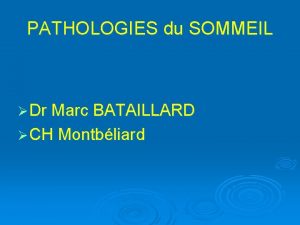 PATHOLOGIES du SOMMEIL Dr Marc BATAILLARD CH Montbliard