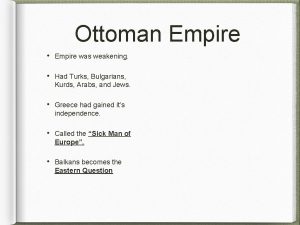 Ottoman Empire Empire was weakening Had Turks Bulgarians