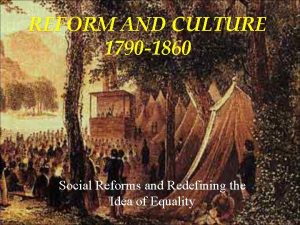 REFORM AND CULTURE 1790 1860 Social Reforms and