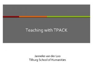 Teaching with TPACK Janneke van der Loo Tilburg