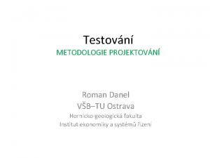 Testovn METODOLOGIE PROJEKTOVN Roman Danel VBTU Ostrava Hornickogeologick