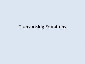 Transposing Equations What is Transposition Transposition is a