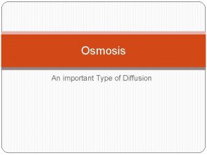 Osmosis An important Type of Diffusion Osmosis Have