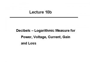 Lecture 10 b Decibels Logarithmic Measure for Power