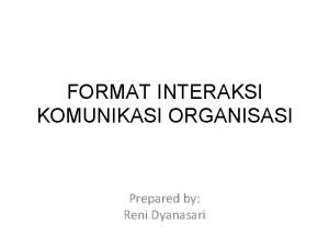 FORMAT INTERAKSI KOMUNIKASI ORGANISASI Prepared by Reni Dyanasari