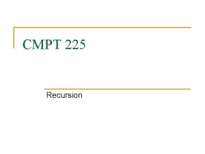 CMPT 225 Recursion Recursive Solutions n Recursion q