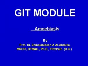 GIT MODULE Amoebiasis By Prof Dr Zainalabideen A