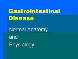 Gastrointestinal Disease Normal Anatomy and Physiology Gastrointestinal Disease