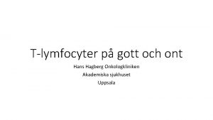 Tlymfocyter p gott och ont Hans Hagberg Onkologkliniken