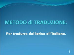 METODO di TRADUZIONE Per tradurre dal latino allitaliano