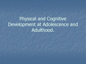 Physical and Cognitive Development at Adolescence and Adulthood