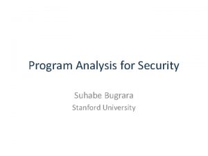 Program Analysis for Security Suhabe Bugrara Stanford University
