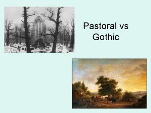 Pastoral vs Gothic Pastoral Rural subjects often shepherds