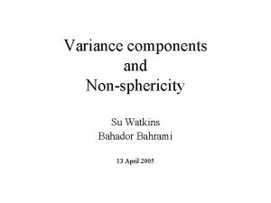 Variance components and Nonsphericity Su Watkins Bahador Bahrami