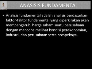 ANASISIS FUNDAMENTAL Analisis fundamental adalah analisis berdasarkan faktorfaktor